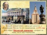 Великий учёный много сделал для развития и образования России. По его предложению в 1755 году был открыт Московский университет, который по праву носит имя Ломоносова.