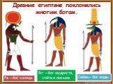 Древние египтяне поклонялись многим богам. Ра – бог солнца Себек– бог воды. Тот – бог мудрости, счёта и письма