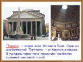 Пантео́н — «храм всех богов» в Риме. Одна из особенностей Пантеона — отверстие в крыше. В полдень через него проникает наиболее сильный световой столб.