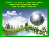 Экология – это наука о связях между живыми существами и окружающей средой, между человеком и природой.
