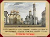 В Москву были приглашены лучшие русские и иностранные зодчие. Центром Кремля стала Соборная площадь.