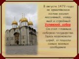 В августе 1479 года на кремлёвском холме засиял массивный, изящ-ный и стройный Успенский собор. Он стал главным собором государства. Здесь короновали царей, оглашали самые важные сообщения.