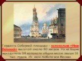 Гордость Соборной площади – колокольня «Иван Великий» высотой около 80 метров. На её башне находилось 34 колокола общим весом свыше 16 тыс. пудов. Их звон любила вся Москва.