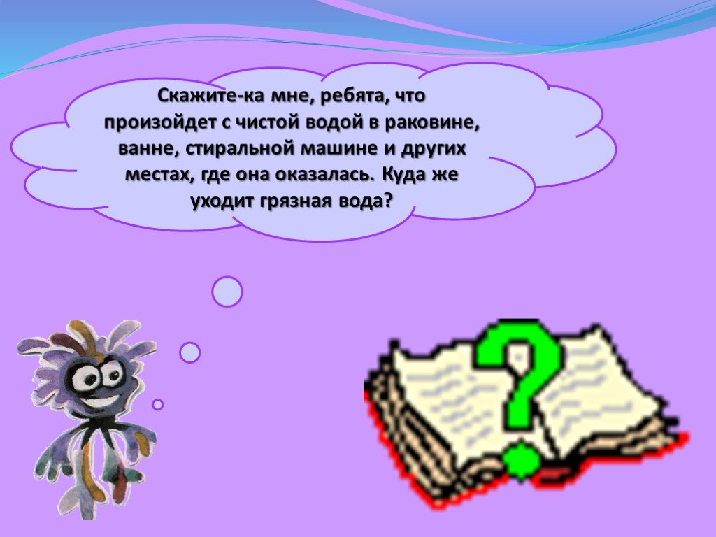 Презентация откуда пришла вода в дом. Куда уйдет откуда придет. Всё про воду 2 класс. Что бывает чистым. Схема - рисунок как вода попадает в дом 1 класс.