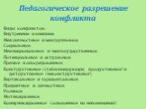 Педагогическое разрешение конфликта. Виды конфликтов: Внутренние и внешние; Межличностные и межгрупповые; Социальные; Межнациональные и межгосударственные; Потенциальные и актуальные; Прямые и опосредованные; Конструктивные (стабилизирующие, продуктивные) и деструктивные (неконструктивные); Вертикал