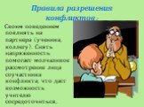 Своим поведением повлиять на партнера (ученика, коллегу). Снять напряженность помогает молчаливое рассмотрение лица соучастника конфликта, что даст возможность учителю сосредоточиться, изучить его состояние.