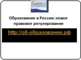 Образование в России: новое правовое регулирование. http://об-образовании.рф