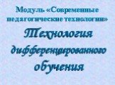 Технология дифференцированного обучения. Модуль «Современные педагогические технологии»