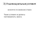 3) Индивидуальные условия. вносятся по желанию сторон Такие условия не должны противоречить закону