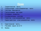 Теоретическая часть: Определение электромагнитных волн Гипотеза Максвелла Расположение векторов Основные формулы Колебательные контуры Свойства электромагнитных волн Характеристика электромагнитных волн Практическая часть: Решение задач из ЕГЭ Вывод. План