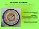 Альтиметр (Высотомер) - прибор, показывающий высоту над уровнем моря, работает на барометрическом принципе. Справка из Военно-авиационного словаря: "Высотомер – пилотажно-навигационный прибор, указывающий высоту полета. По принципу устройства высотомеры делятся на барометрические и радиотехниче