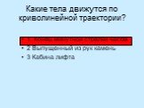 Какие тела движутся по криволинейной траектории? 1. Конец минутной стрелки часов 2 Выпущенный из рук камень 3 Кабина лифта