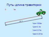 Путь- длина траектории. 300 м S 1м. 1км=1000м 1дм=0,1м 1см=0,01м 1мм=0,001м