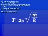 1) Формула периода колебания пружинного маятника