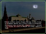 В Москве затмение начнется 20 марта 2015 года в 9 часов 12 минут по всемирному времени или в 12 часов 12 минут по московскому. Максимальная фаза составит 0,65, а продолжительность затмения 2 часа 14 минут. Это значит, что бо́льшая часть Солнца скроется за Луной.