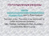 Используемые ресурсы. http://e-quilibrium.ru/samorazvitie/sport/9201-voleybol.html- Центр Равновесия. Техника игры. Техника игры включает в себя основные приемы: … http://900igr.net/fotografii/fizkultura/Igry-volejbol/006-Tekhnika-igr…