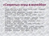 «Секреты» игры в волейбол. Самый мобильный и самый важный человек в игре - связующий. Команда начинается именно с него. 2. Низкая позиция принимающего позволяет поймать мяч ближе к полу - так его намного легче отбить. 3. Если мяч летит между двумя игроками, отбивает тот, кто слева. 4. Второй по счет