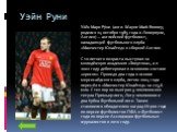 Уэйн Руни. Уэ́йн Марк Ру́ни (англ. Wayne Mark Rooney; родился 24 октября 1985 года в Ливерпуле, Англия) — английский футболист, нападающий футбольного клуба «Манчестер Юнайтед» и сборной Англии. С 10-летнего возраста выступал за молодёжную академию «Эвертона», а в 2002 году дебютировал в основном со
