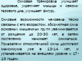 Силовая тренировка улучшает здоровье, укрепляет мышцы и связки тазового дна, улучшает фигуру. Силовые возможности человека тесно связаны с его возрастом. Абсолютная сила основных мышечных групп увеличивается от рождения до 20-30 лет, а затем постепенно начинает снижаться. Показатели относительной си