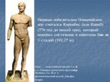 Первым победителем Олимпийских игр считался Коронбос (или Кореб) (776 год до нашей эры), который выиграл состязание в коротком беге на 1 стадий (192,27 м). Агиас — знаменитый атлет 5 в. до н. э. Статуя греческого скульптора Лисиппа, 4 в. до н. э. Археологический музей, Дельфы, Греция.
