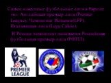 Самые известные футбольные лиги в Европе это: Английская премьер лига (Premier League), Чемпионат Испании(LFP), Итальянская лига (Lega Calcio). В России чемпионат называется Российская футбольная премьер-лига (РФПЛ).