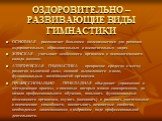 ОЗДОРОВИТЕЛЬНО – РАЗВИВАЮЩИЕ ВИДЫ ГИМНАСТИКИ. ОСНОВНАЯ – располагает большими возможностями для решения оздоровительных, образовательных и воспитательных задач. ЖЕНСКАЯ – учитывает особенности организма и психологического склада женщин. АТЛЕТИЧЕСКАЯ ГИМНАСТИКА – прекрасное средство и метод развития 