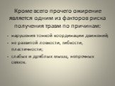 Кроме всего прочего ожирение является одним из факторов риска получения травм по причинам: нарушения тонкой координации движений; не развитой ловкости, гибкости, пластичности; слабых и дряблых мышц, непрочных связок.