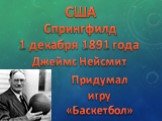 Джеймс Нейсмит 1 декабря 1891 года. Придумал игру «Баскетбол». Спрингфилд США