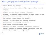 Фразы для прерывания телефонного разговора. «Таким образом, мы решили...» «Итак, мы выяснили все вопросы. Я буду держать с Вами связь. До свидания» «Хорошо, я не хочу больше отнимать у Вас время» «Спасибо, что Вы нашли время поговорить со мной. Я знаю, что Вы должны быть заняты, поэтому...» «Мы как 