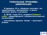 В середине ХХ в. общество осознало, что существование человечества и жизни человека хрупки и уязвимы. В 60-70х годах ХХ в. создание Римского клуба – международной неправительственной организации. Основатель Аурелио Печчеи – экономист, Италия.