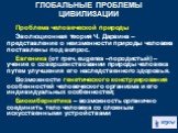 Проблема человеческой природы Эволюционная теория Ч. Дарвина – представление о неизменности природы человека поставлены под вопрос. Евгеника (от греч. eugenes –породистый) – учение о совершенствовании природы человека путем улучшения его наследственного здоровья. Возможности генетического конструиро