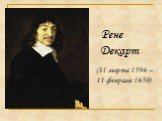 (31 марта 1596 – 11 февраля 1650). Рене Декарт