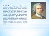 Жан Жак Руссо — французский писатель и философ. Родился 28 июня 1712 года в Женеве во французской семье. Его мать умерла через девять дней после его появления на свет. «Мое рождение, – писал Руссо, – было первым из моих несчастий». 1723-24 Руссо провел в протестантском пансионе Ламберсье в местечке 