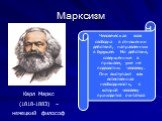 Карл Маркс (1818-1883) – немецкий философ. Человеческая воля свободна в отношении действий, направленных в будущее. Но действия, совершённые в прошлом, уже не подвластны человеку. Они выступают как естественная необходимость, с которой человеку приходится считаться