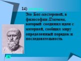 14) демиург Это Бог-мастеровой, в философии Платона, который соединил идеи с материей, сообщил миру определенный порядок и последовательность.