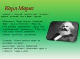 Карл Маркс. экономист, философ, политический журналист, родился 5 мая 1818 года в Трире, Пруссия. Образование Маркс получил в гимназии Трира. После ее окончания в 1835 году, Карл поступил в университет города Бонн, затем Берлинский университет. В 1841 году Карл Маркс окончил университет, защитил док