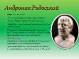 (сер. 1 в. до н.э.) Греческий философ-перипатетик Глава Перипатетической школы Известен как первый издатель трудов Аристотеля. Издание, осуществленное ок. 45 до н.э., представляло собой публикацию сохранившихся произведений Аристотеля . Положил начало обширной традиции изучения и комментирования ари