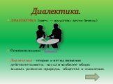 ДИАЛЕКТИКА (греч. -- искусство вести беседу) Основоположник Сократ Диалектика - теория и метод познания действительности, наука о наиболее общих законах развития природы, общества и мышления. Диалектика.