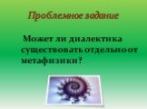 Может ли диалектика существовать отдельно от метафизики? Проблемное задание