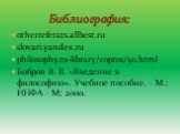 otherreferats.allbest.ru slovari.yandex.ru philosophy.ru›library/vopros/50.html Бобров В. В. «Введение в философию». Учебное пособие. – М.: ИНФА – М; 2000. Библиография: