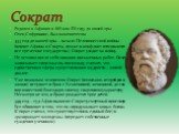 Родился в Афинах в 469 или 470 году до нашей эры Отец Софроникс, был каменотесом 433 год до нашей эры – начало Пелопонесской войны (воюют Афины и Спарта, позже в конфликт втягиваются все греческие государства). Сократ уходит на войну. Не оставил после себя никаких письменных работ. Он не записывает 