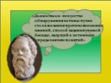 «Диалектика - искусство обнаружения истины путем столкновения противоположных мнений, способ ведения ученой беседы, ведущий к истинным определениям понятий»