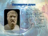 Бессмертие души. Философия Платона. Учение о душе является одним из смысловых центров платоновской философии. Действительно, понять платоновскую философию в отрыве от психологии невозможно. И теоретическое познание, и практическая деятельность в понимании Платона зависят от учения о душе. Главный те