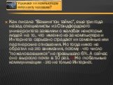 Как писала "Вашингтон таймс", еще три года назад специалисты из Стэндфордского университета заявляли о жалобах некоторых людей на то, что именно из-за компьютера и Интернета серьезно страдают их семейные или партнерские отношения. Но тогда никто не обратил на это внимания, потому - что чис