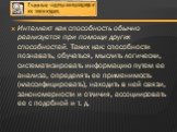 Интеллект как способность обычно реализуется при помощи других способностей. Таких как: способности познавать, обучаться, мыслить логически, систематизировать информацию путем ее анализа, определять ее применимость (классифицировать), находить в ней связи, закономерности и отличия, ассоциировать ее 