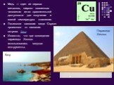 Медь — один из первых металлов, широко освоенных человеком из-за сравнительной доступности для получения и малой температуры плавления. Латинское название меди Cuprum произошло от названия острова Кипр. Известно, что при возведении пирамиды Хеопса использовались медные инструменты. Кипр Пирамида Хео