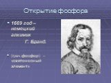 Открытие фосфора. 1669 год – немецкий алхимик Г. Бранд. (греч.фосфор) – «светоносный элемент»