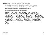 Задание. Пользуясь таблицей растворимости, определите, водные растворы каких веществ будут диссоциировать на ионы: КСl, CuO, CuSO4,Cu(OН)2, NaNO3, K2SO4, BaCl2, BaSO4, AgNO3, AlCl3, FeCl3, NaOH, О2.