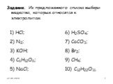 Задание. Из предложенного списка выбери вещества, которые относятся к электролитам. 1) HCl; 6) H2SO4; 2) N2; 7) CaCO3; 3) KOH; 8) Br2; 4) C6H12O6; 9) CH4; 5) NaCl; 10) C12H22O11.