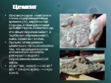 Цемент. Основное сырье: известняк и глина, содержащие оксид кремния (IV), мергелистые породы, а также различные добавки – шлак, бокситы и др. Эти вещества размалывают и тщательно перемешивают, смесь обжигают в печах. Процесс затвердевания цементного теста объясняется тем, что входящие в состав алюми